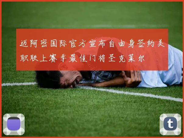 迈阿密国际官方宣布自由身签约美职联上赛季最佳门将圣克莱尔