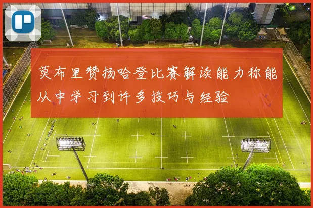 莫布里赞扬哈登比赛解读能力称能从中学习到许多技巧与经验