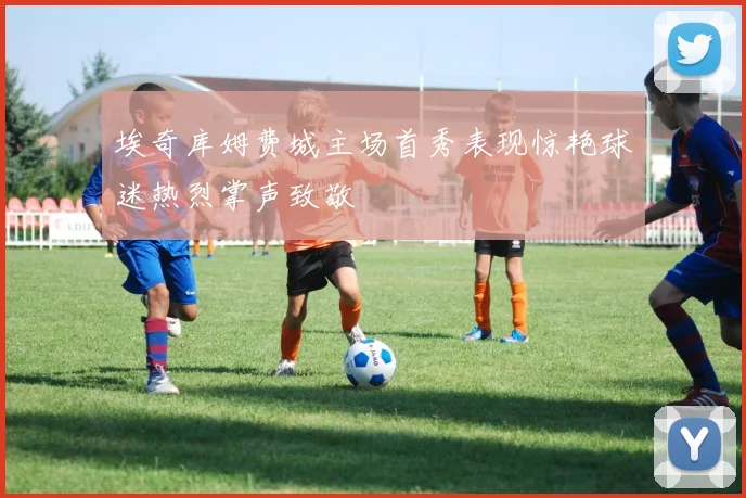 埃奇库姆费城主场首秀表现惊艳球迷热烈掌声致敬