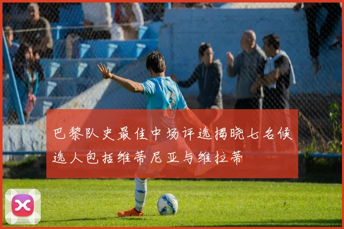 巴黎队史最佳中场评选揭晓七名候选人包括维蒂尼亚与维拉蒂