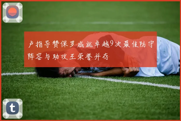 卢指导赞保罗成就卓越9次最佳防守阵容与助攻王荣誉并存