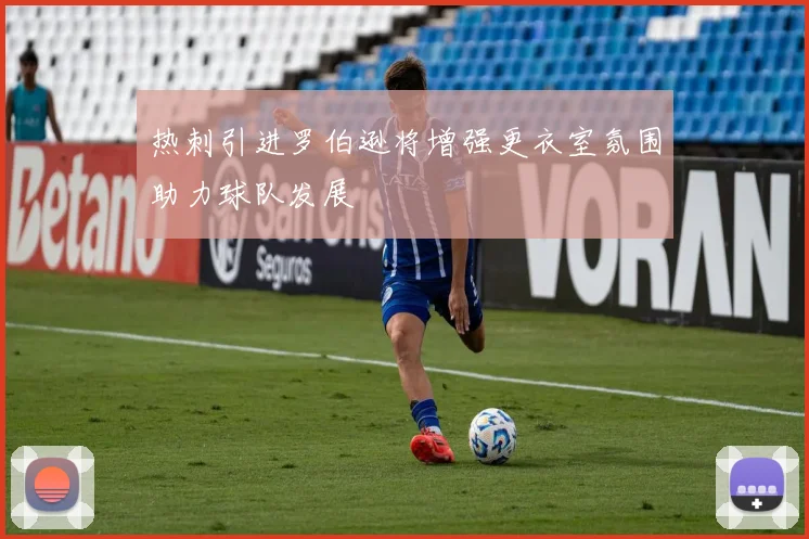 热刺引进罗伯逊将增强更衣室氛围助力球队发展