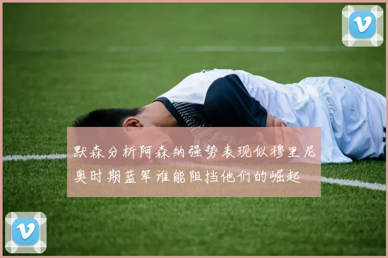 默森分析阿森纳强势表现似穆里尼奥时期蓝军谁能阻挡他们的崛起