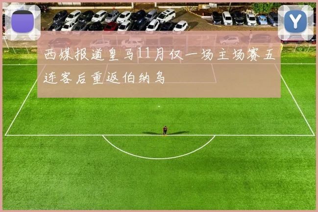西媒报道皇马11月仅一场主场赛五连客后重返伯纳乌