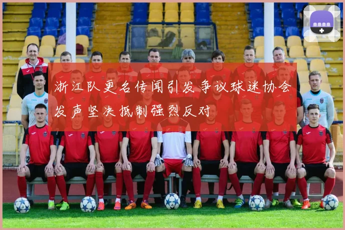 浙江队更名传闻引发争议球迷协会发声坚决抵制强烈反对