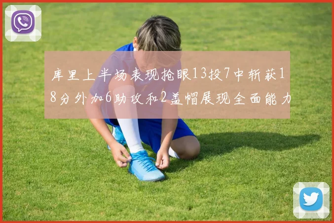 库里上半场表现抢眼13投7中斩获18分外加6助攻和2盖帽展现全面能力