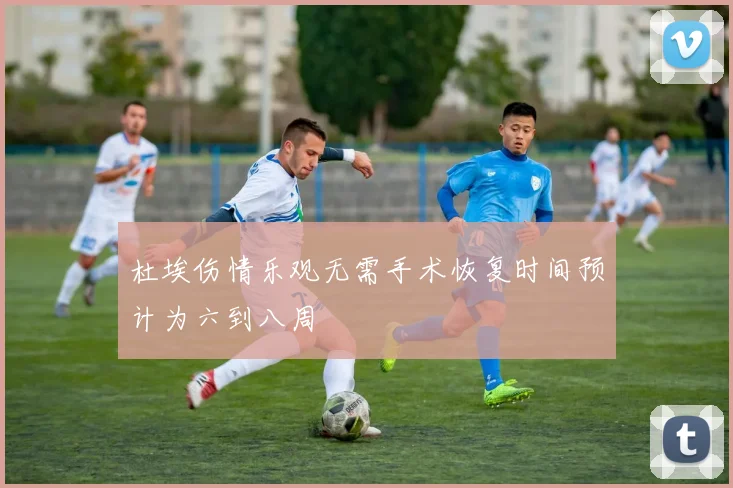 杜埃伤情乐观无需手术恢复时间预计为六到八周