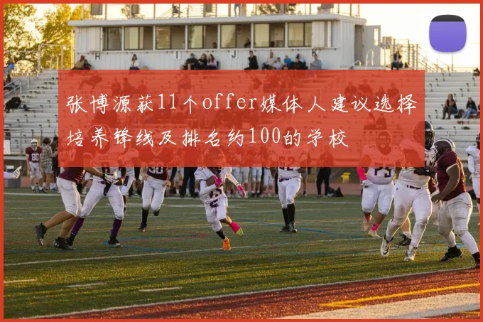 张博源获11个offer媒体人建议选择培养锋线及排名约100的学校
