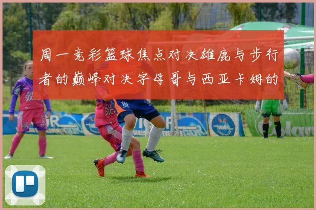周一竞彩篮球焦点对决雄鹿与步行者的巅峰对决字母哥与西亚卡姆的精彩较量