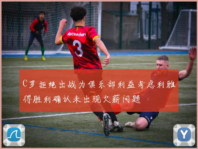 C罗拒绝出战为俱乐部利益考虑利雅得胜利确认未出现欠薪问题