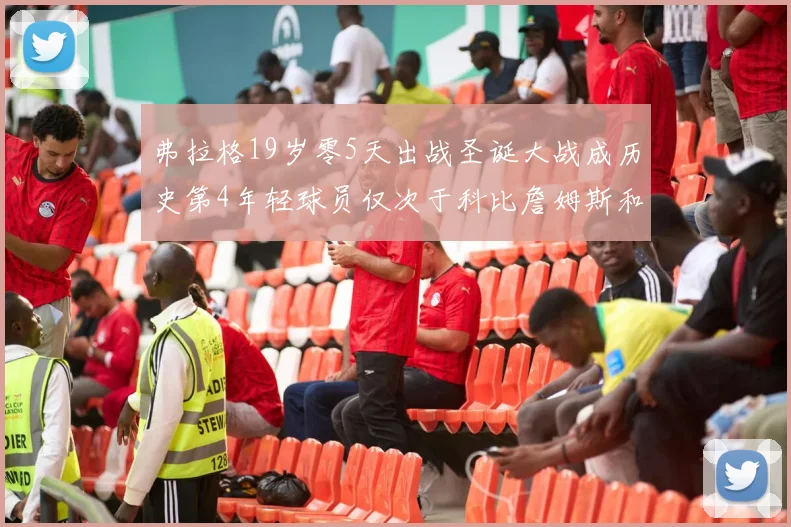 弗拉格19岁零5天出战圣诞大战成历史第4年轻球员仅次于科比詹姆斯和威洛比