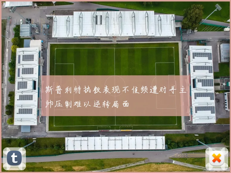 斯普利特执教表现不佳频遭对手主帅压制难以逆转局面