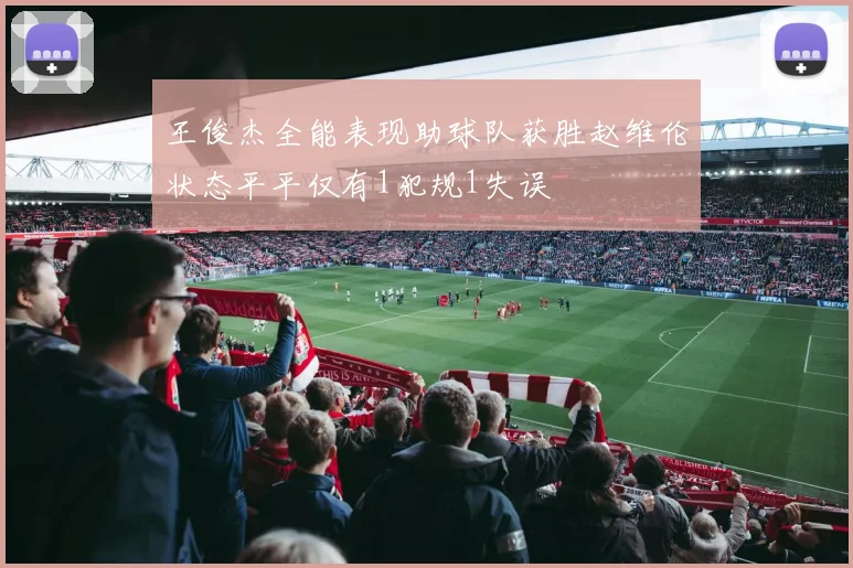 王俊杰全能表现助球队获胜赵维伦状态平平仅有1犯规1失误