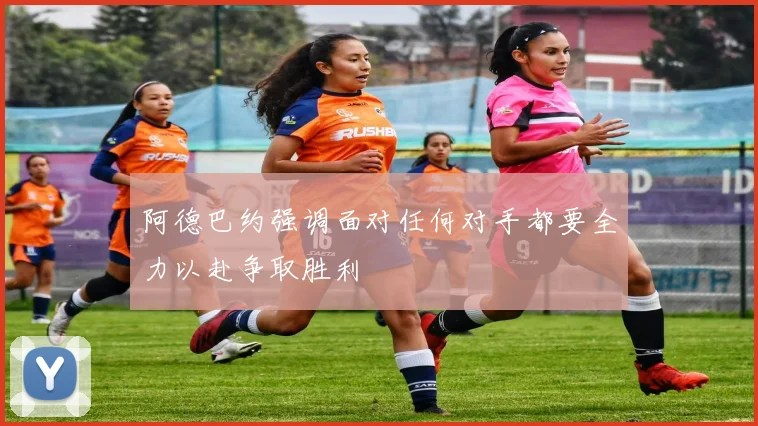 阿德巴约强调面对任何对手都要全力以赴争取胜利